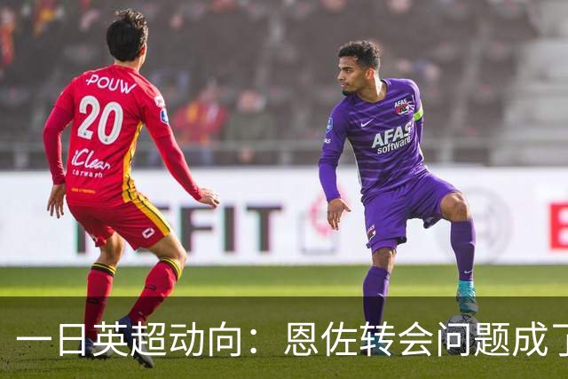 一日英超动向：恩佐转会问题成了矛盾，英格兰买人实在太疯狂