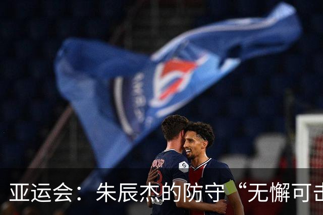 亚运会：朱辰杰的防守“无懈可击”，吴曦的射门命中“门梁