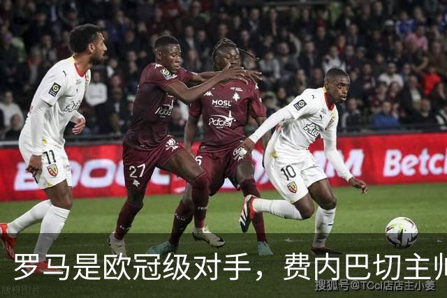 罗马是欧冠级对手，费内巴切主帅要求全队保持专注