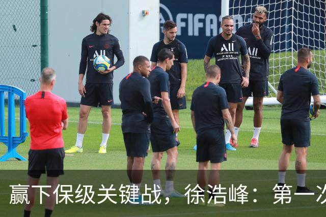 赢下保级关键战，徐浩峰：第一次在客场更衣室听见放音乐了