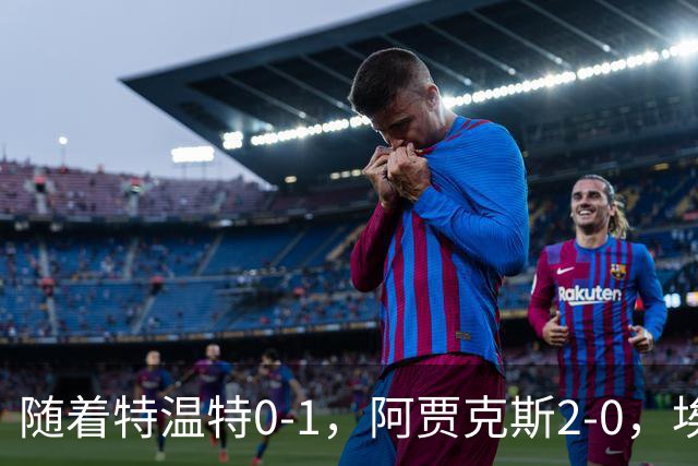 随着特温特0-1，阿贾克斯2-0，埃因霍温2-2，荷甲最新积分榜出炉